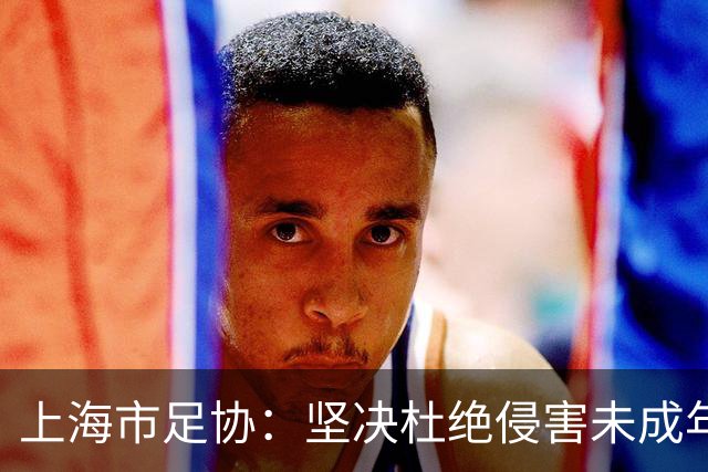 上海市足协：坚决杜绝侵害未成年人权益行为
