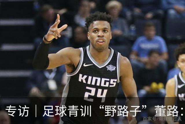 专访｜足球青训“野路子”董路：只看实战，我从不按教材训练
