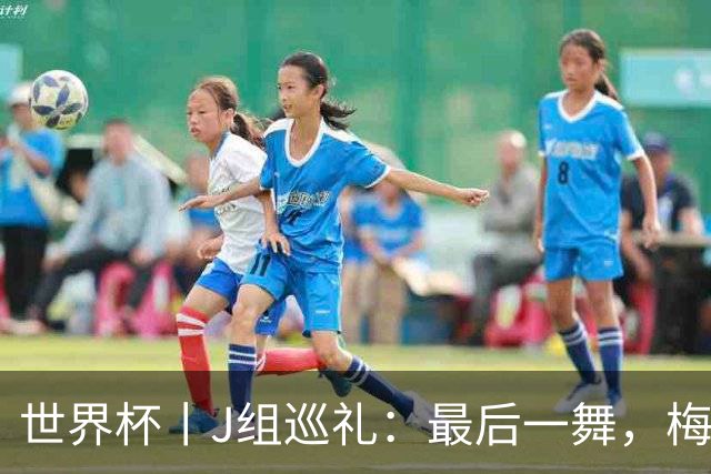 世界杯丨J组巡礼：最后一舞，梅西能带领阿根廷队走多远？