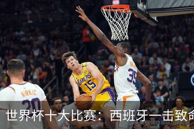 世界杯十大比赛：西班牙一击致命夺冠，“足球小国”爆出大冷门
