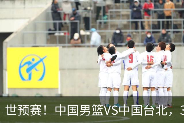 世预赛！中国男篮VS中国台北，3好消息1坏消息，庞峥麟有机会