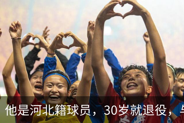他是河北籍球员，30岁就退役，与家人低调生活，不当教练也没创业