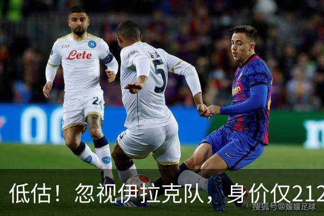 低估！忽视伊拉克队，身价仅2120万，却是国足未来最大竞争对手之一