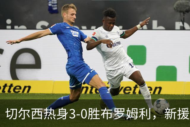 切尔西热身3-0胜布罗姆利，新援埃梅加连续两场破门，阿隆索取两连胜