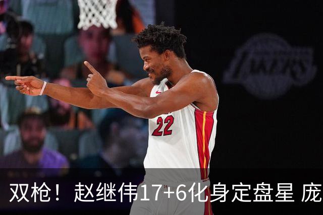 双枪！赵继伟17+6化身定盘星 庞峥麟首秀表现抢眼