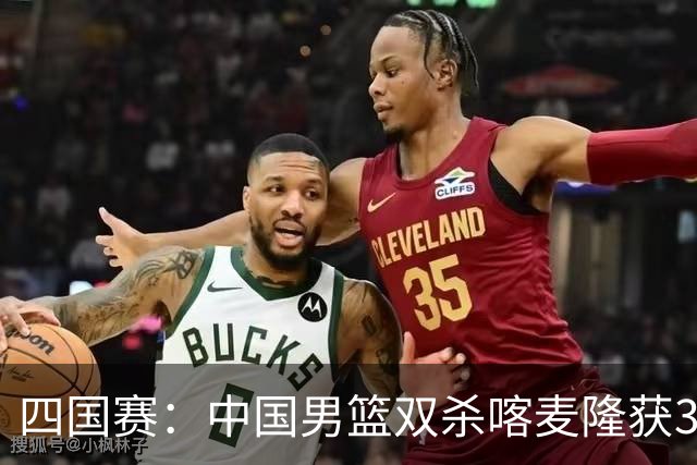 四国赛：中国男篮双杀喀麦隆获3连胜 贺希宁25+6赵嘉义21分