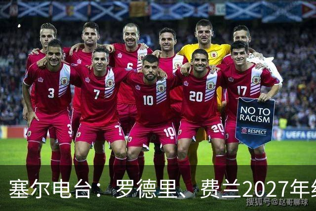 塞尔电台：罗德里、费兰2027年约满，未来方向未定