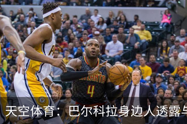 天空体育：巴尔科拉身边人透露与利物浦谈判内幕，巴黎索价超1亿镑
