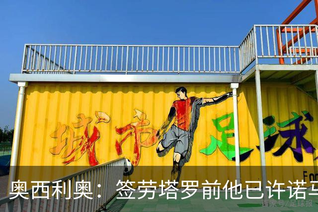 奥西利奥：签劳塔罗前他已许诺马竞 邓弗里斯去皇马基本能官宣了
