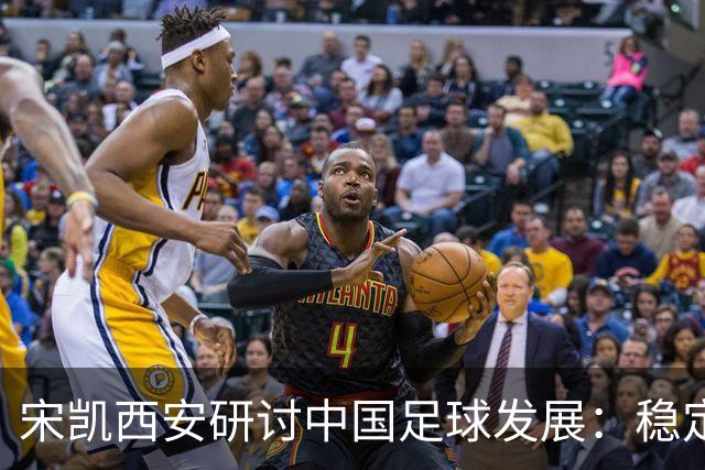 宋凯西安研讨中国足球发展：稳定与开放 六措并举