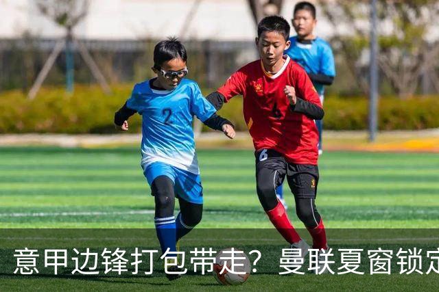 意甲边锋打包带走？曼联夏窗锁定双目标