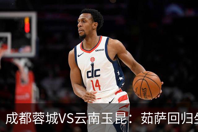 成都蓉城VS云南玉昆：茹萨回归坐镇中场 罗慕洛领衔 拜合拉木冲锋