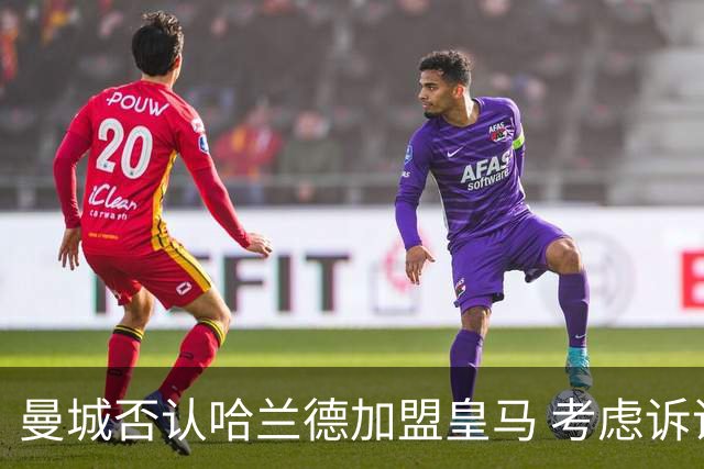 曼城否认哈兰德加盟皇马 考虑诉诸法律