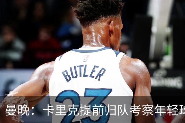 曼晚：卡里克提前归队考察年轻球员，从而决定给谁机会参加季前赛