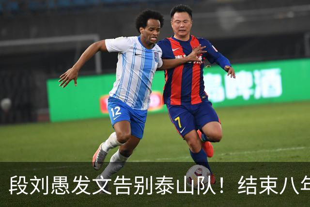 段刘愚发文告别泰山队！结束八年鲁能征程，未来将跟徐新同队