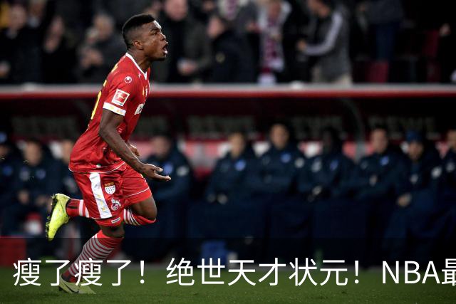 瘦了瘦了！绝世天才状元！NBA最强禁区砍分高手