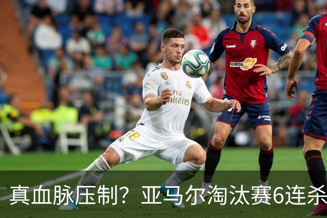 真血脉压制？亚马尔淘汰赛6连杀姆巴佩 剑指大力神杯