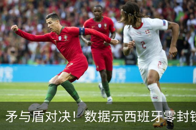 矛与盾对决！数据示西班牙零封铁军小胜比利时
