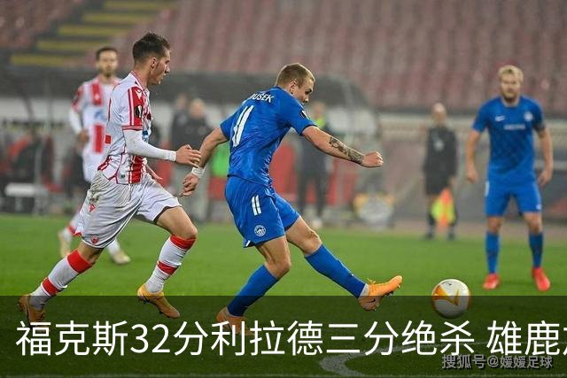 福克斯32分利拉德三分绝杀 雄鹿加时险胜国王