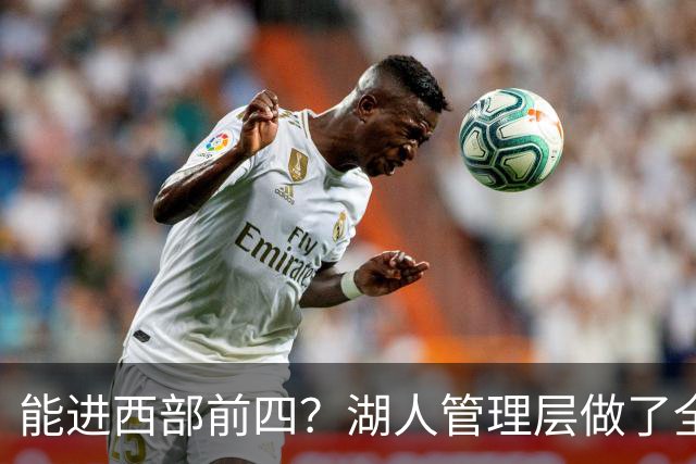 能进西部前四？湖人管理层做了全部努力，却忽略了东契奇三个短板