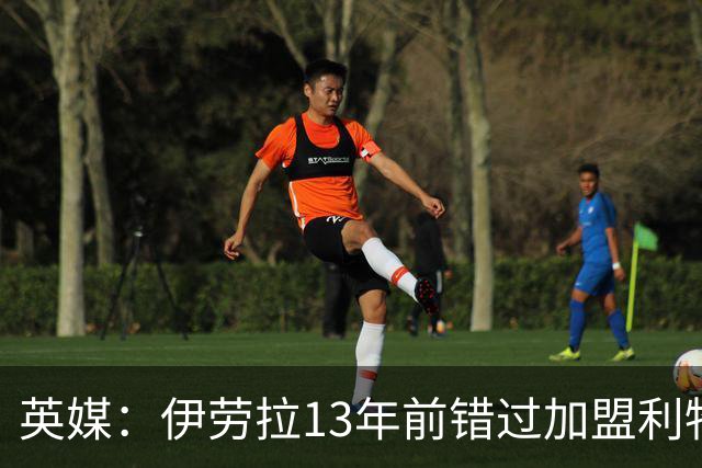 英媒：伊劳拉13年前错过加盟利物浦，他还致信感谢并解释个人决定