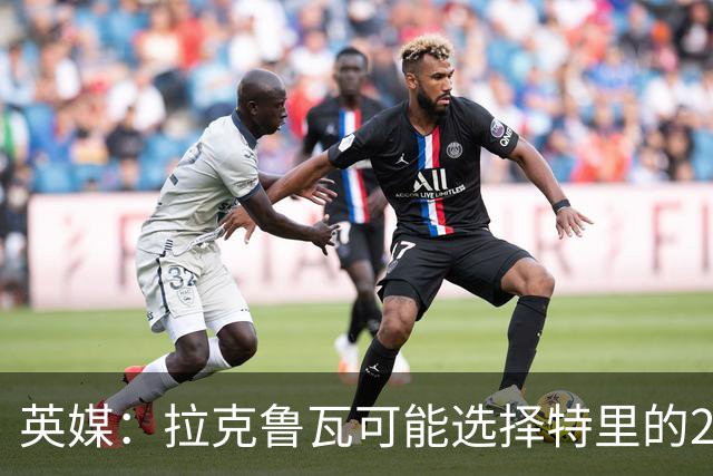 英媒：拉克鲁瓦可能选择特里的26号，他在法国队穿这个号码