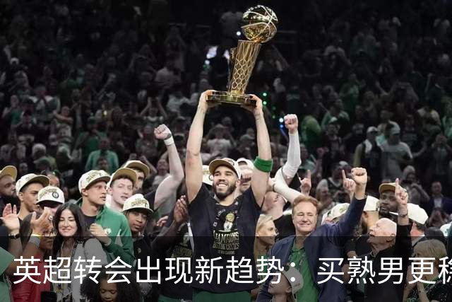 英超转会出现新趋势：买熟男更稳，年轻球员遇瓶颈