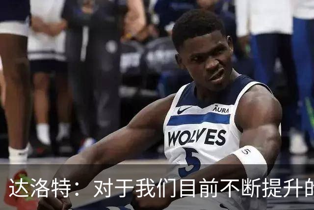 达洛特：对于我们目前不断提升的势头，我感到非常满意