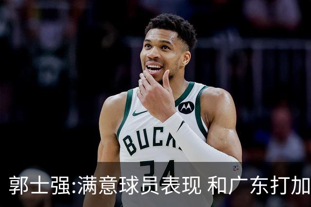 郭士强:满意球员表现 和广东打加时锻炼价值大