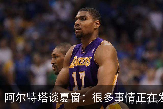 阿尔特塔谈夏窗：很多事情正在发生，球队需要更大的阵容