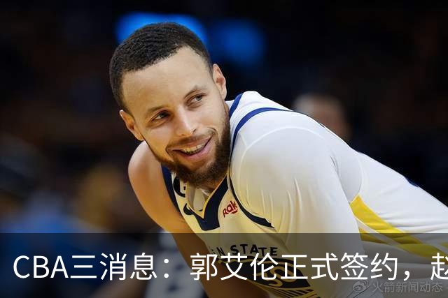 CBA三消息：郭艾伦正式签约，赵睿吃大亏，北京首钢签国手后卫
