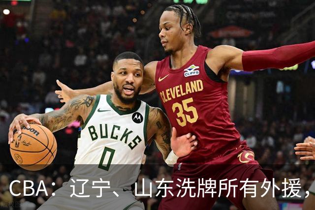 CBA：辽宁、山东洗牌所有外援，徐杰锁定顶薪，王哲林后悔没前往NBA，中国男篮排名再次下降